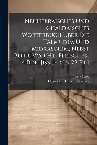 Neuhebräisches Und Chaldäisches Wörterbuch Ã&#156;ber Die Talmudim Und Midraschim, Nebst Beitr. Von H.l. Fleischer. 4 Bde. [issued In 22 Pt.]  by Jacob Levy at Abbey's Bookshop, 