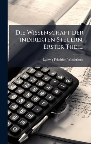 Die Wissenschaft der indirekten Steuern. Erster Theil.  by Ludwig Friedrich Wiederhold at Abbey's Bookshop, 