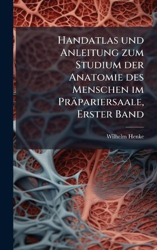 Handatlas und Anleitung zum Studium der Anatomie des Menschen im Präpariersaale, Erster Band  by Wilhelm Henke at Abbey's Bookshop, 