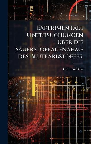 Experimentale Untersuchungen Ã1/4ber die Sauerstoffaufnahme des Blutfarbstoffes.  by Christian Bohr at Abbey's Bookshop, 