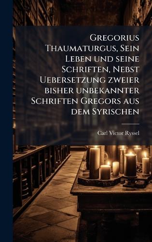 Gregorius Thaumaturgus, Sein Leben und seine Schriften, Nebst Uebersetzung zweier bisher unbekannter Schriften Gregors aus dem Syrischen  by Carl Victor Ryssel at Abbey's Bookshop, 