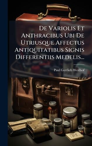 De Variolis Et Anthracibus Ubi De Utriusque Affectus Antiquitatibus Signis Differentiis Medelis...  by Paul Gottlieb Werlhof at Abbey's Bookshop, 