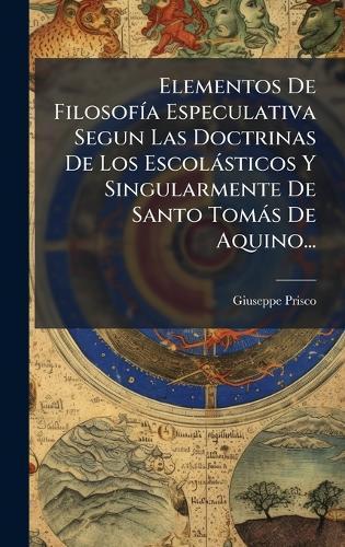 Elementos De FilosofÃ-a Especulativa Segun Las Doctrinas De Los Escolàsticos Y Singularmente De Santo Tomàs De Aquino...  by Giuseppe Prisco at Abbey's Bookshop, 
