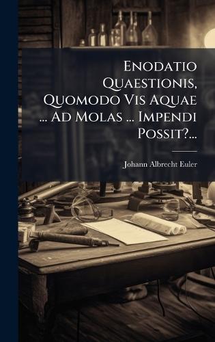 Enodatio Quaestionis, Quomodo Vis Aquae ... Ad Molas ... Impendi Possit?...  by Johann Albrecht Euler at Abbey's Bookshop, 