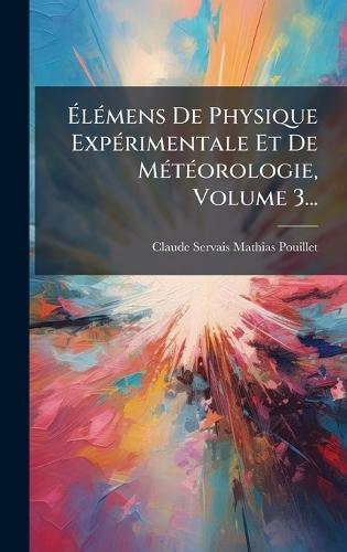 Ã&#137;lÃ(c)mens De Physique ExpÃ(c)rimentale Et De MÃ(c)tÃ(c)orologie, Volume 3...  by Claude-Servais-Mathias Pouillet at Abbey's Bookshop, 