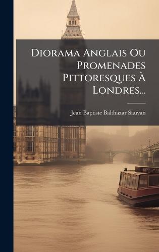 Diorama Anglais Ou Promenades Pittoresques Ã&#128; Londres...  by Jean Baptiste Balthazar Sauvan at Abbey's Bookshop, 
