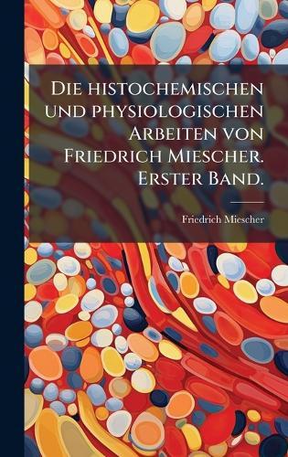 Die histochemischen und physiologischen Arbeiten von Friedrich Miescher. Erster Band.  by Friedrich Miescher at Abbey's Bookshop, 