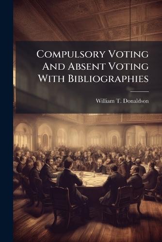 Compulsory Voting And Absent Voting With Bibliographies  by William T Donaldson at Abbey's Bookshop, 