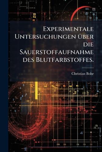 Experimentale Untersuchungen Ã1/4ber die Sauerstoffaufnahme des Blutfarbstoffes.  by Christian Bohr at Abbey's Bookshop, 