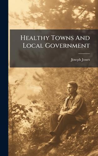 Healthy Towns And Local Government  by Joseph Jones (Clerk to the Derby Loca at Abbey's Bookshop, 