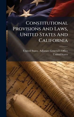 Constitutional Provisions And Laws, United States And California  by United States Adjutant-General's Off at Abbey's Bookshop, 