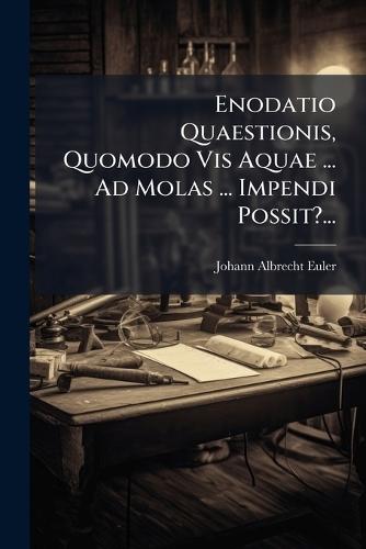 Enodatio Quaestionis, Quomodo Vis Aquae ... Ad Molas ... Impendi Possit?...  by Johann Albrecht Euler at Abbey's Bookshop, 