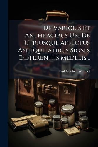 De Variolis Et Anthracibus Ubi De Utriusque Affectus Antiquitatibus Signis Differentiis Medelis...  by Paul Gottlieb Werlhof at Abbey's Bookshop, 