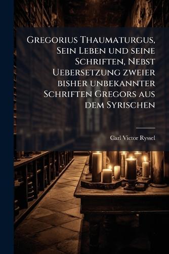 Gregorius Thaumaturgus, Sein Leben und seine Schriften, Nebst Uebersetzung zweier bisher unbekannter Schriften Gregors aus dem Syrischen  by Carl Victor Ryssel at Abbey's Bookshop, 