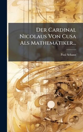 Der Cardinal Nicolaus Von Cusa Als Mathematiker...  by Paul Schanz at Abbey's Bookshop, 