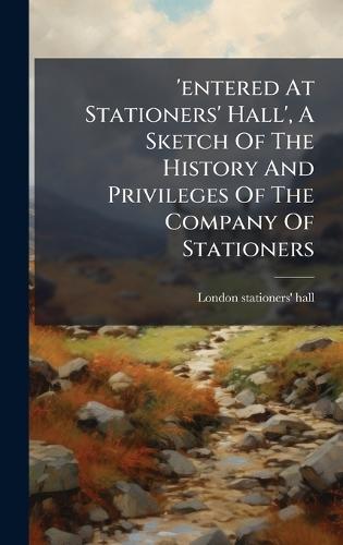 'entered At Stationers' Hall', A Sketch Of The History And Privileges Of The Company Of Stationers  by London Stationers' Hall at Abbey's Bookshop, 