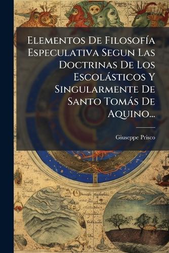 Elementos De FilosofÃ-a Especulativa Segun Las Doctrinas De Los Escolàsticos Y Singularmente De Santo Tomàs De Aquino...  by Giuseppe Prisco at Abbey's Bookshop, 