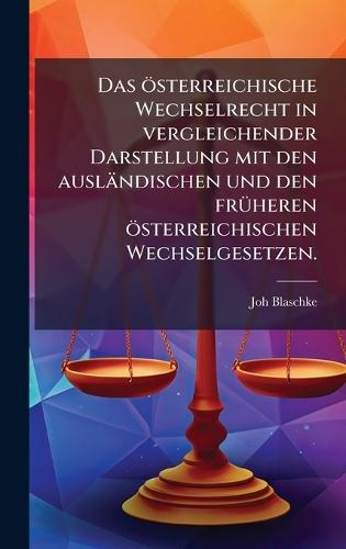 Das österreichische Wechselrecht in vergleichender Darstellung mit den ausländischen und den frÃ1/4heren österreichischen Wechselgesetzen.  by Joh Blaschke at Abbey's Bookshop, 