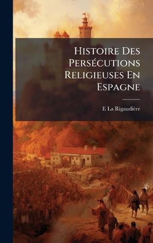 Histoire Des PersÃ(c)cutions Religieuses En Espagne  by E La Rigaudière at Abbey's Bookshop, 