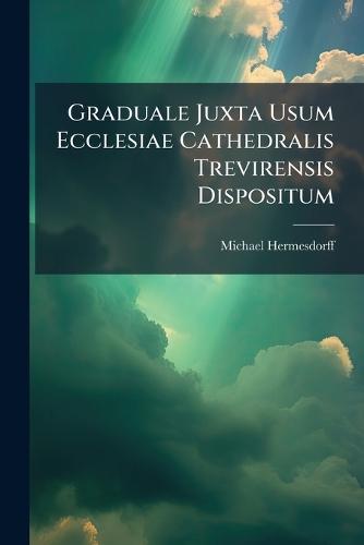 Graduale Juxta Usum Ecclesiae Cathedralis Trevirensis Dispositum  by Michael Hermesdorff at Abbey's Bookshop, 