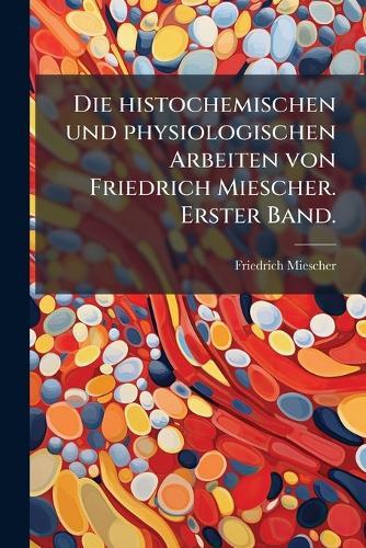 Die histochemischen und physiologischen Arbeiten von Friedrich Miescher. Erster Band.  by Friedrich Miescher at Abbey's Bookshop, 
