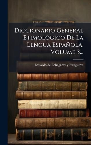 Diccionario General EtimolÃ3gico De La Lengua Española, Volume 3...  by Eduardo de Echegaray Y Eizaguirre (D at Abbey's Bookshop, 