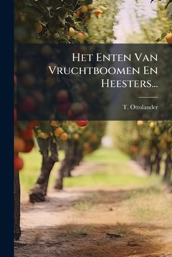 Het Enten Van Vruchtboomen En Heesters...  by T Ottolander at Abbey's Bookshop, 