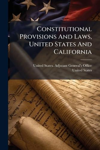 Constitutional Provisions And Laws, United States And California  by United States Adjutant-General's Off at Abbey's Bookshop, 
