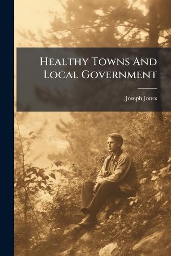 Healthy Towns And Local Government  by Joseph Jones (Clerk to the Derby Loca at Abbey's Bookshop, 