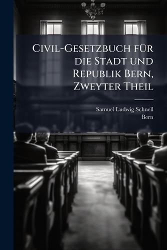Civil-Gesetzbuch fÃ1/4r die Stadt und Republik Bern, Zweyter Theil  by Samuel Ludwig Schnell at Abbey's Bookshop, 