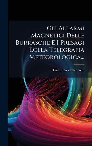 Gli Allarmi Magnetici Delle Burrasche E I Presagi Della Telegrafia Meteorologica...  by Francesco Zantedeschi at Abbey's Bookshop, 
