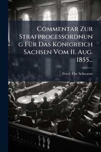 Commentar Zur StrafproceÃ&#159;ordnung FÃ1/4r Das Königreich Sachsen Vom 11. Aug. 1855...  by Fried Osc Schwarze at Abbey's Bookshop, 