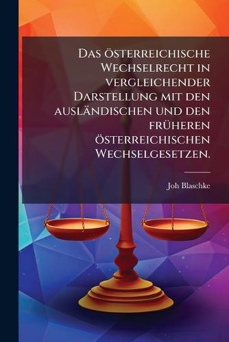 Das österreichische Wechselrecht in vergleichender Darstellung mit den ausländischen und den frÃ1/4heren österreichischen Wechselgesetzen.  by Joh Blaschke at Abbey's Bookshop, 
