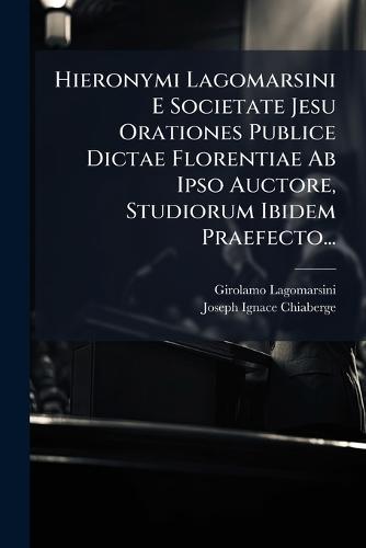 Hieronymi Lagomarsini E Societate Jesu Orationes Publice Dictae Florentiae Ab Ipso Auctore, Studiorum Ibidem Praefecto...  by Girolamo Lagomarsini at Abbey's Bookshop, 