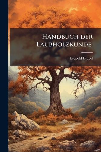 Handbuch der Laubholzkunde.  by Leopold Dippel at Abbey's Bookshop, 