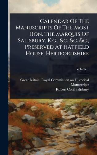 Calendar Of The Manuscripts Of The Most Hon. The Marquis Of Salisbury, K.g., &c. &c. &c., Preserved At Hatfield House, Hertfordshire  by Great Britain Royal Commission on Hi at Abbey's Bookshop, 