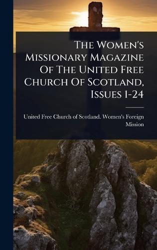 The Women's Missionary Magazine Of The United Free Church Of Scotland, Issues 1-24  by United Free Church of Scotland Women at Abbey's Bookshop, 