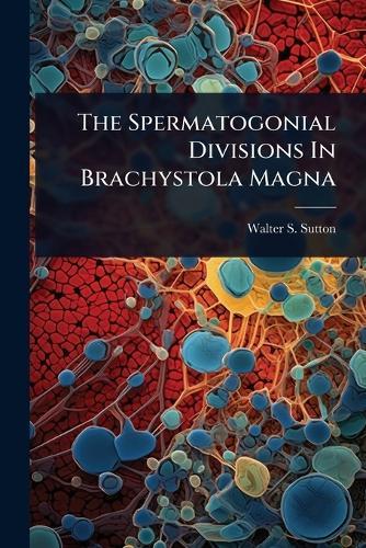 The Spermatogonial Divisions In Brachystola Magna  by Walter S Sutton at Abbey's Bookshop, 