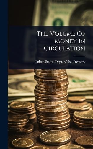 The Volume Of Money In Circulation  by United States Dept of the Treasury at Abbey's Bookshop, 
