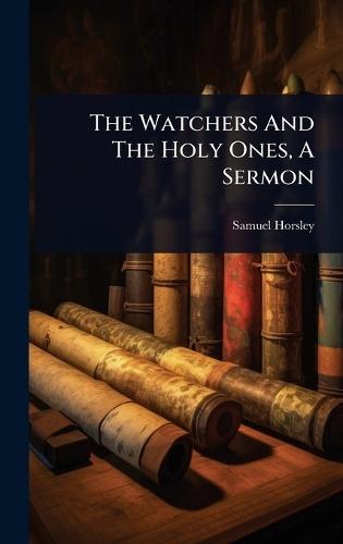The Watchers And The Holy Ones, A Sermon  by Samuel Horsley (Bp of St Asaph ) at Abbey's Bookshop, 