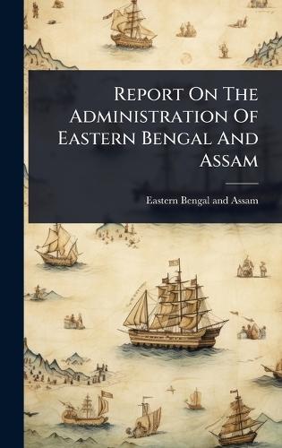 Report On The Administration Of Eastern Bengal And Assam  by Eastern Bengal and Assam (India) at Abbey's Bookshop, 