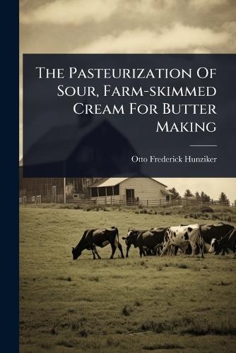 The Pasteurization Of Sour, Farm-skimmed Cream For Butter Making  by Otto Frederick Hunziker at Abbey's Bookshop, 