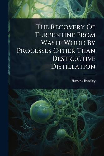 The Recovery Of Turpentine From Waste Wood By Processes Other Than Destructive Distillation  by Harlow Bradley at Abbey's Bookshop, 