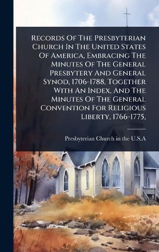 Records Of The Presbyterian Church In The United States Of America, Embracing The Minutes Of The General Presbytery And General Synod, 1706-1788, Together With An Index, And The Minutes Of The General Convention For Religious Liberty, 1766-1775,  by Presbyterian Church in the U S a at Abbey's Bookshop, 