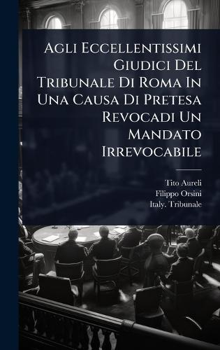 Agli Eccellentissimi Giudici Del Tribunale Di Roma In Una Causa Di Pretesa Revocadi Un Mandato Irrevocabile  by Tito Aureli at Abbey's Bookshop, 