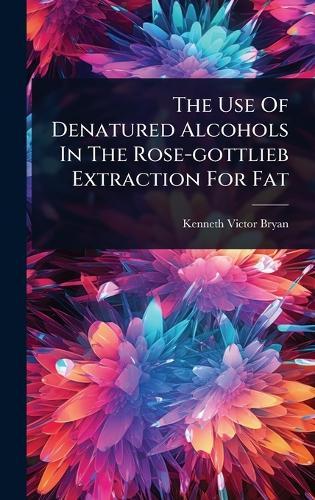 The Use Of Denatured Alcohols In The Rose-gottlieb Extraction For Fat  by Kenneth Victor Bryan at Abbey's Bookshop, 