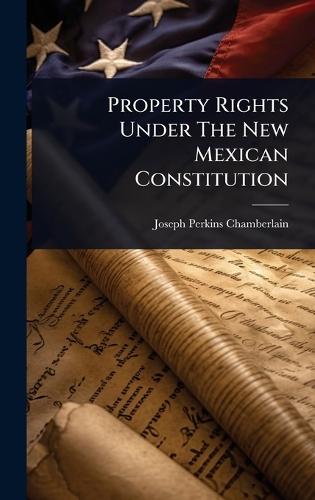 Property Rights Under The New Mexican Constitution  by Joseph Perkins Chamberlain at Abbey's Bookshop, 