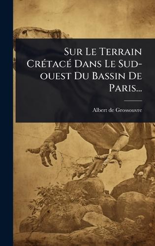 Sur Le Terrain CrÃ(c)tacÃ(c) Dans Le Sud-ouest Du Bassin De Paris...  by Albert De Grossouvre at Abbey's Bookshop, 