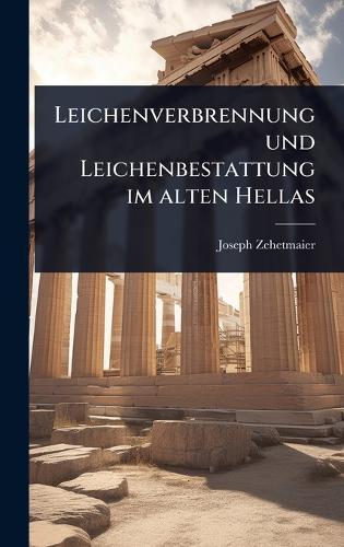 Leichenverbrennung und Leichenbestattung im alten Hellas  by Joseph Zehetmaier at Abbey's Bookshop, 