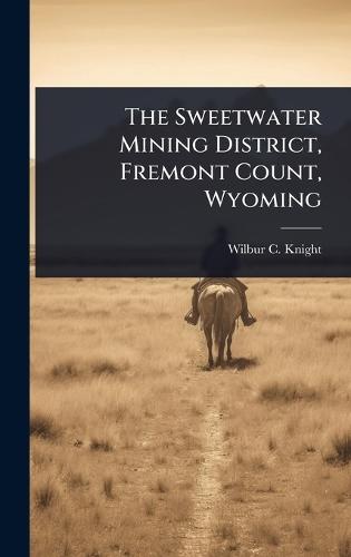 The Sweetwater Mining District, Fremont Count, Wyoming  by Wilbur C Knight at Abbey's Bookshop, 